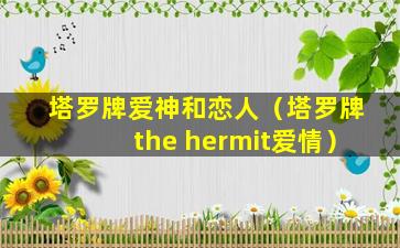 塔罗牌爱神和恋人（塔罗牌the hermit爱情）